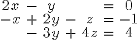 $\begin{matrix}2x&-&y&&&=&0\\-x&+&2y&-&z&=&-1\\&-&3y&+&4z&=&4\end{matrix}$